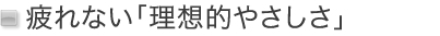 疲れない「理想的やさしさ」